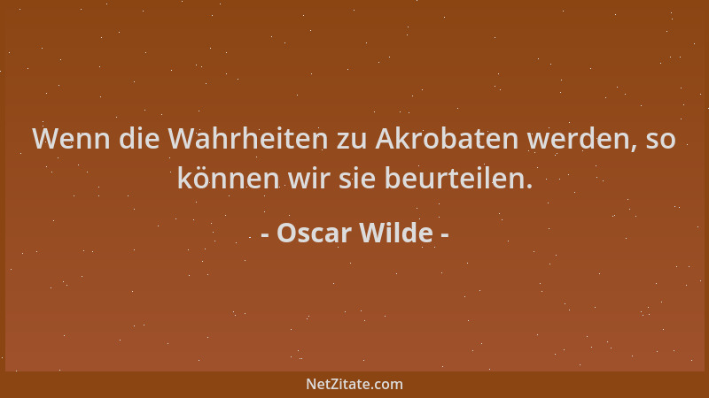 Oscar Wilde - Wenn die Wahrheiten zu Akrobaten werden, so können wir sie beurteilen....