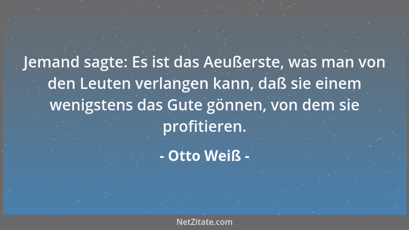 Otto Weiß - Jemand sagte: Es ist das Aeußerste, was man von den Leuten verlangen kann, daß sie einem wenigstens das Gute gö...