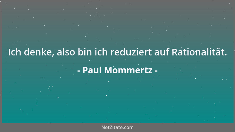 Paul Mommertz - Ich denke, also bin ich reduziert auf Rationalität....