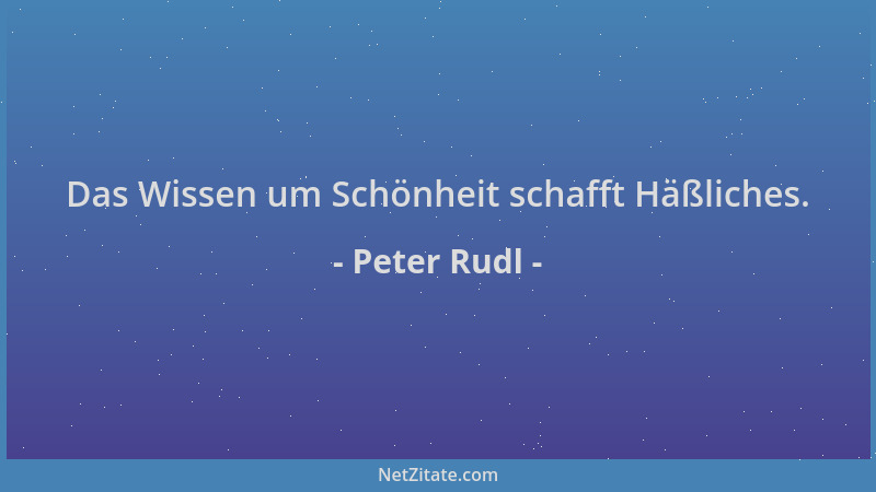 Peter Rudl - Das Wissen um Schönheit schafft Häßliches....