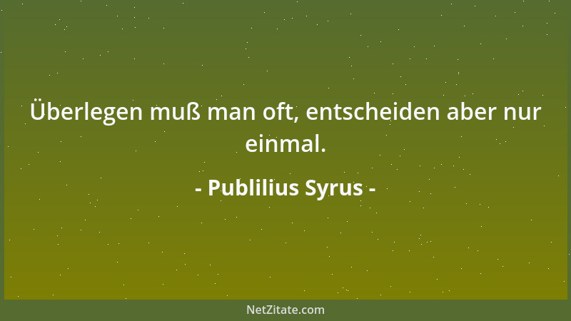 Publilius Syrus - Überlegen muß man oft, entscheiden aber nur einmal....