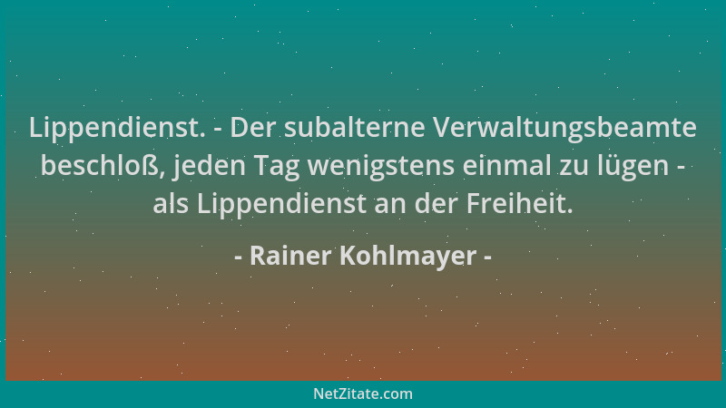 Rainer Kohlmayer - Lippendienst. - Der subalterne Verwaltungsbeamte beschloß, jeden Tag wenigstens einmal zu lügen - als Li...