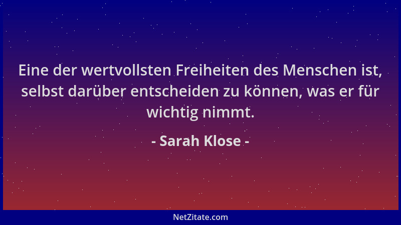Sarah Klose - Eine der wertvollsten Freiheiten des Menschen ist, selbst darüber entscheiden zu können, was er für wichtig n...