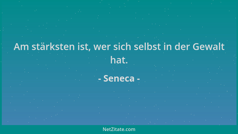 Seneca - Am stärksten ist, wer sich selbst in der Gewalt hat....