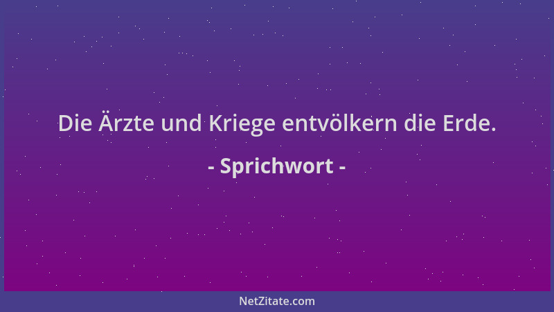 Sprichwort - Die Ärzte und Kriege entvölkern die Erde....
