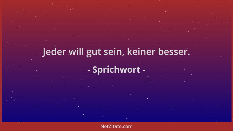 Sprichwort - Jeder will gut sein, keiner besser....