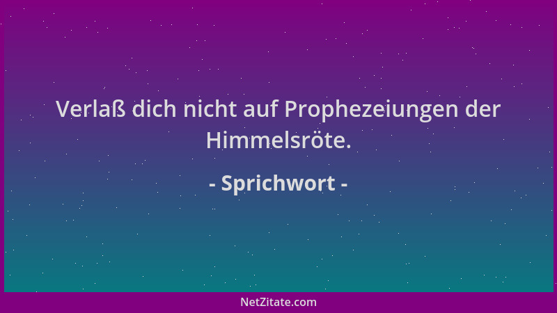 Sprichwort - Verlaß dich nicht auf Prophezeiungen der Himmelsröte....