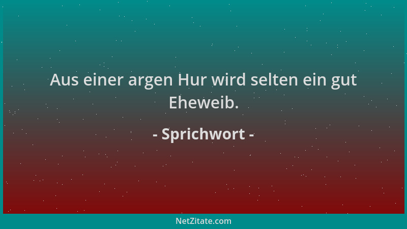 Sprichwort - Aus einer argen Hur wird selten ein gut Eheweib....