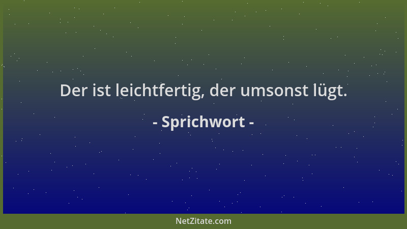 Sprichwort - Der ist leichtfertig, der umsonst lügt....