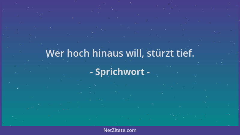 Sprichwort - Wer hoch hinaus will, stürzt tief....