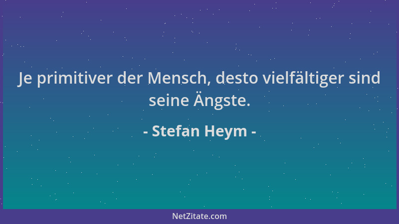 Stefan Heym - Je primitiver der Mensch, desto vielfältiger sind seine Ängste....