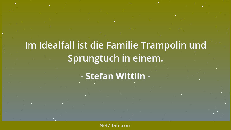 Stefan Wittlin - Im Idealfall ist die Familie Trampolin und Sprungtuch in einem....