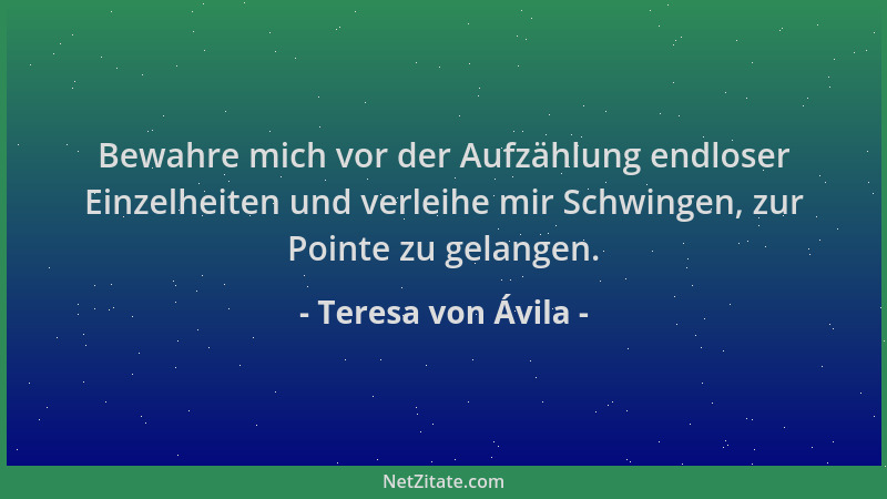 Teresa von Ávila - Bewahre mich vor der Aufzählung endloser Einzelheiten und verleihe mir Schwingen, zur Pointe zu gelangen...
