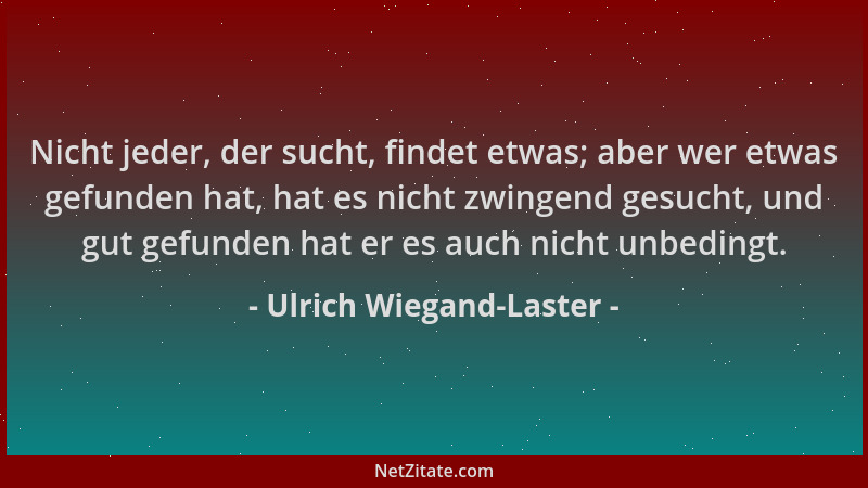 Ulrich Wiegand-Laster - Nicht jeder, der sucht, findet etwas; aber wer etwas gefunden hat, hat es nicht zwingend gesucht, u...