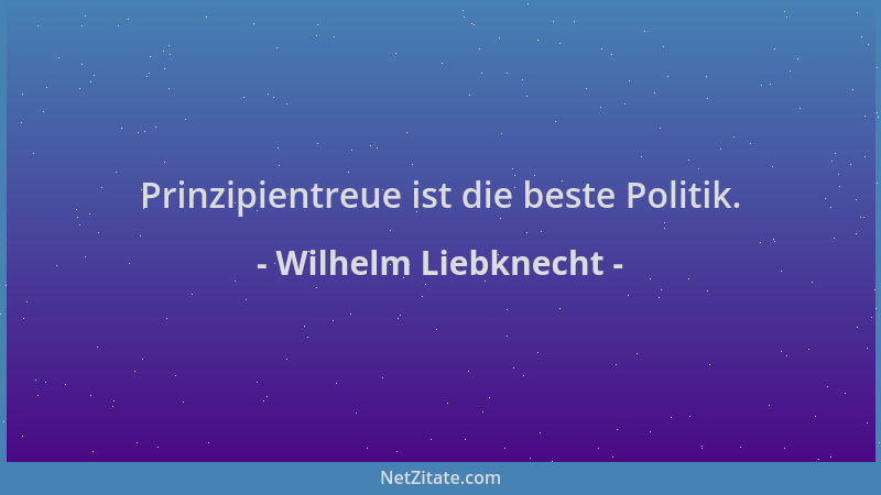 Wilhelm Liebknecht - Prinzipientreue ist die beste Politik....