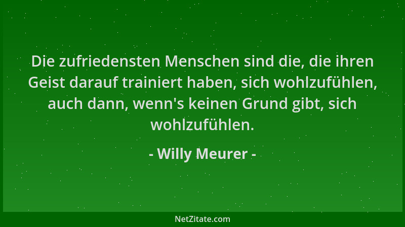 Willy Meurer - Die zufriedensten Menschen sind die, die ihren Geist darauf trainiert haben, sich wohlzufühlen, auch dann, w...