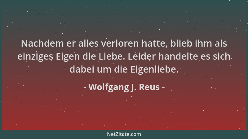 Wolfgang J. Reus - Nachdem er alles verloren hatte, blieb ihm als einziges Eigen die Liebe. Leider handelte es sich dabei u...