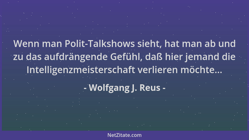 Wolfgang J. Reus - Wenn man Polit-Talkshows sieht, hat man ab und zu das aufdrängende Gefühl, daß hier jemand die Intellige...