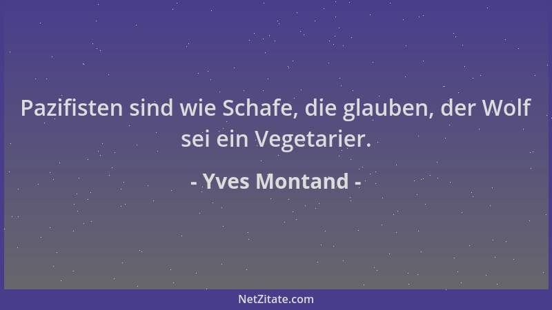 Yves Montand - Pazifisten sind wie Schafe, die glauben, der Wolf sei ein Vegetarier....