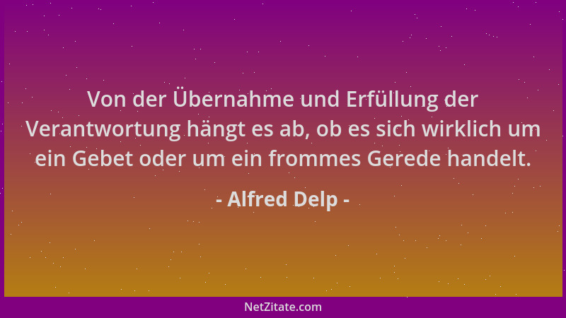 Alfred Delp - Von der Übernahme und Erfüllung der Verantwortung hängt es ab, ob es sich wirklich um ein Gebet oder um ein f...