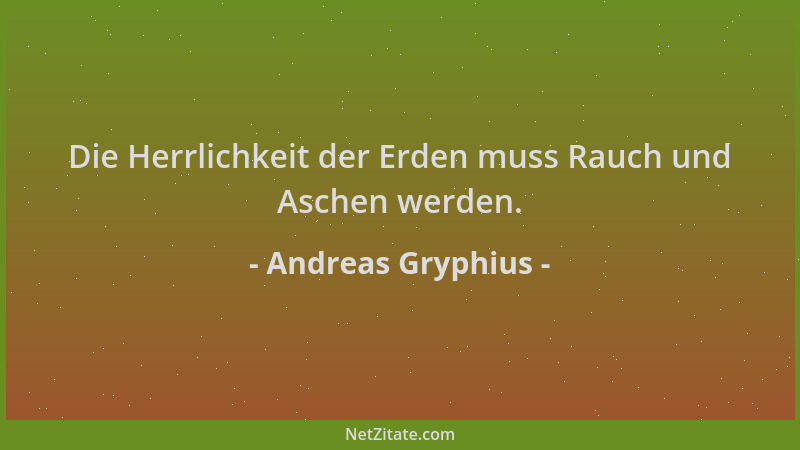 Andreas Gryphius - Die Herrlichkeit der Erden muss Rauch und Aschen werden....