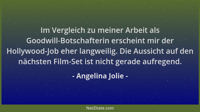 Angelina Jolie - Im Vergleich zu meiner Arbeit als Goodwill-Botschafterin erscheint mir der Hollywood-Job eher langweilig....