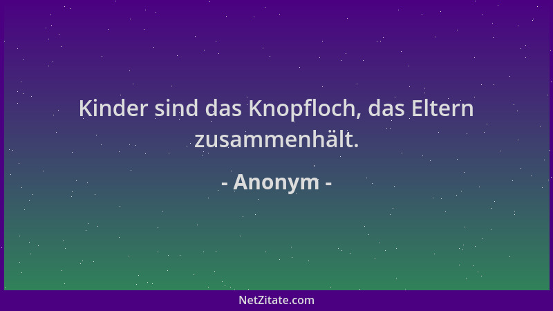 Anonym - Kinder sind das Knopfloch, das Eltern zusammenhält....