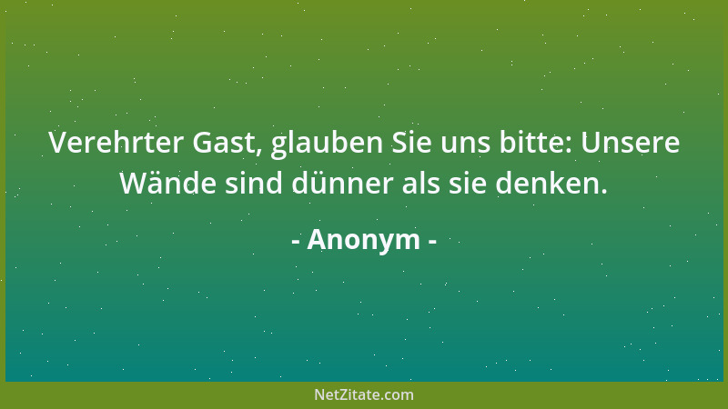 Anonym - Verehrter Gast, glauben Sie uns bitte: Unsere Wände sind dünner als sie denken....
