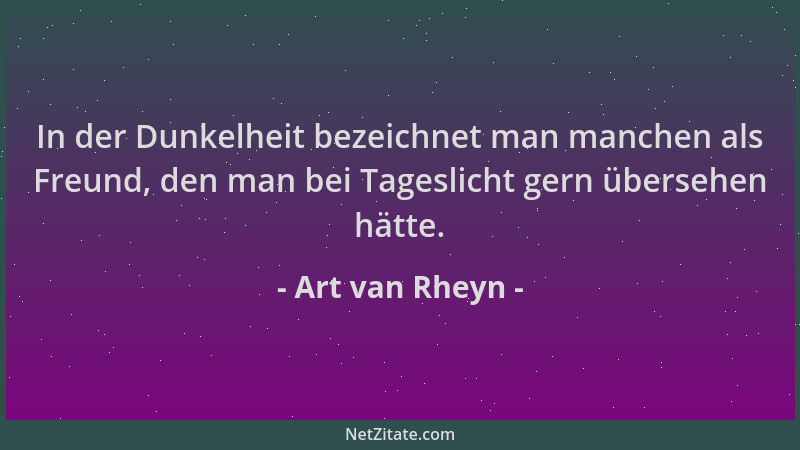 Art van Rheyn - In der Dunkelheit bezeichnet man manchen als Freund, den man bei Tageslicht gern übersehen hätte....