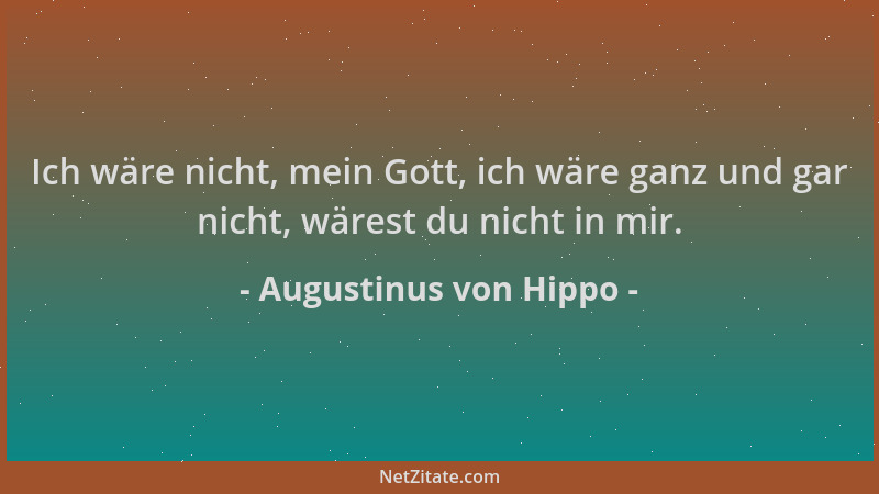 Augustinus von Hippo - Ich wäre nicht, mein Gott, ich wäre ganz und gar nicht, wärest du nicht in mir....