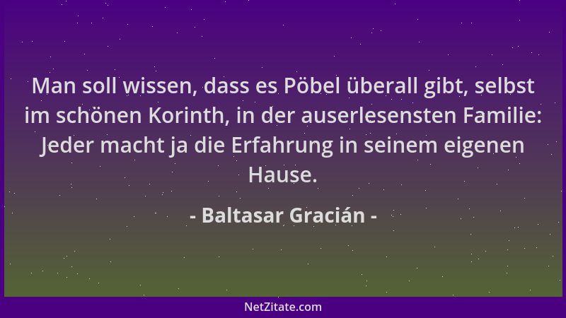 Baltasar Gracián - Man soll wissen, dass es Pöbel überall gibt, selbst im schönen Korinth, in der auserlesensten Familie: J...