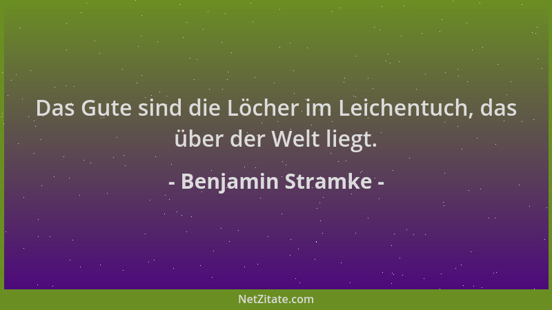 Benjamin Stramke - Das Gute sind die Löcher im Leichentuch, das über der Welt liegt....