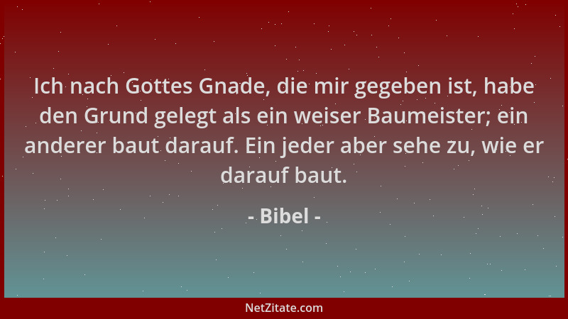 Bibel - Ich nach Gottes Gnade, die mir gegeben ist, habe den Grund gelegt als ein weiser Baumeister; ein anderer baut darau...