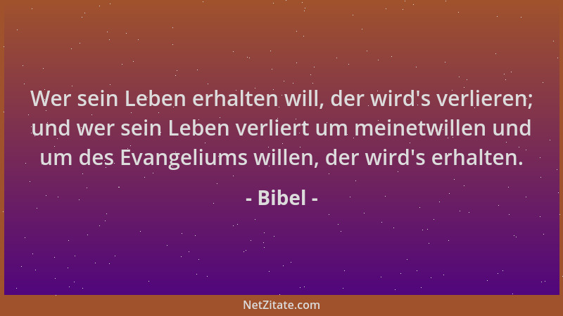 Bibel - Wer sein Leben erhalten will, der wird 's verlieren; und wer sein Leben verliert um meinetwillen und um des Evangeli...