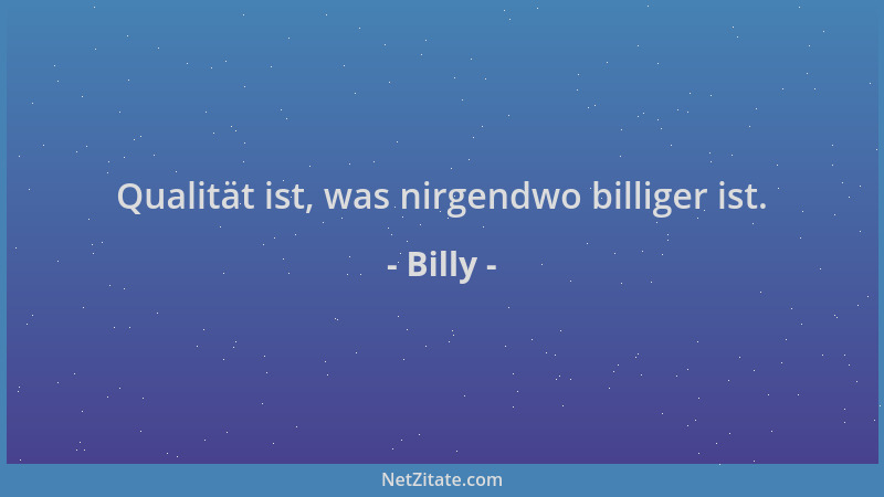 Billy - Qualität ist, was nirgendwo billiger ist....