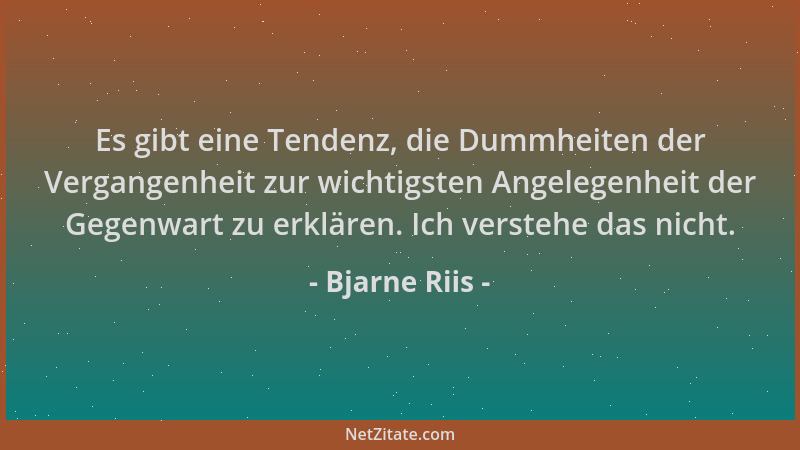 Bjarne Riis - Es gibt eine Tendenz, die Dummheiten der Vergangenheit zur wichtigsten Angelegenheit der Gegenwart zu erkläre...