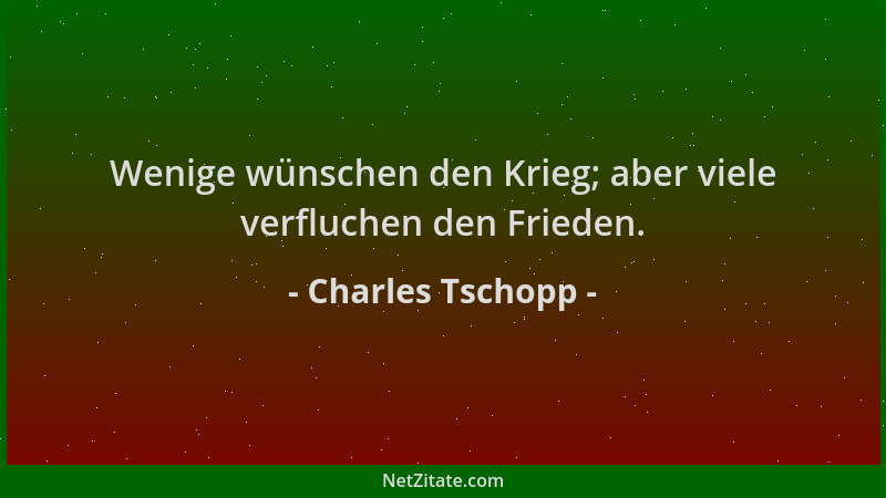 Charles Tschopp - Wenige wünschen den Krieg; aber viele verfluchen den Frieden....