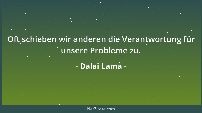 Dalai Lama - Oft schieben wir anderen die Verantwortung für unsere Probleme zu....