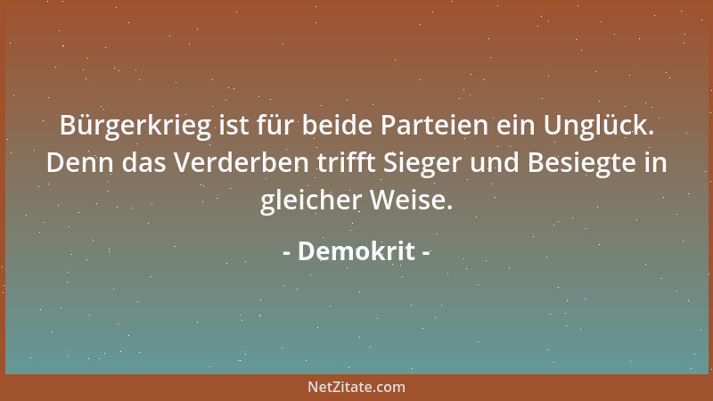 Demokrit - Bürgerkrieg ist für beide Parteien ein Unglück. Denn das Verderben trifft Sieger und Besiegte in gleicher Weise....