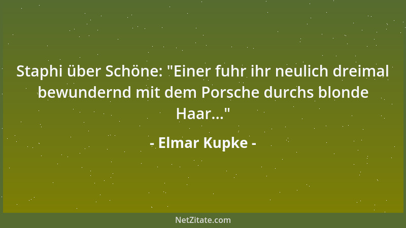 Elmar Kupke - Staphi über Schöne:  "Einer fuhr ihr neulich dreimal bewundernd mit dem Porsche durchs blonde Haar... "...