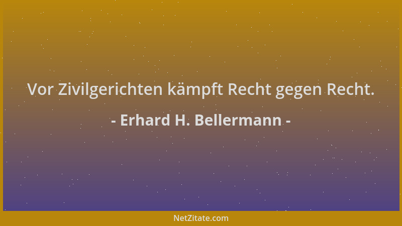 Erhard H. Bellermann - Vor Zivilgerichten kämpft Recht gegen Recht....