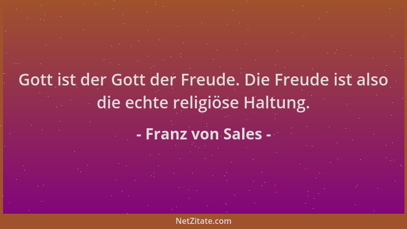 Franz von Sales - Gott ist der Gott der Freude. Die Freude ist also die echte religiöse Haltung....