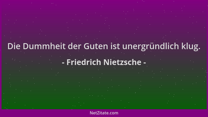 Friedrich Nietzsche - Die Dummheit der Guten ist unergründlich klug....
