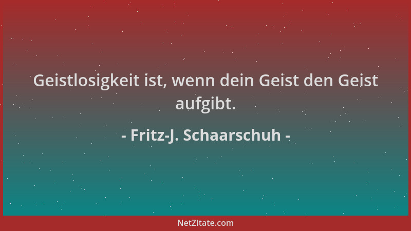 Fritz-J. Schaarschuh - Geistlosigkeit ist, wenn dein Geist den Geist aufgibt....