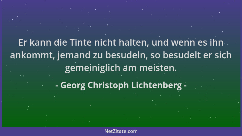 Georg Christoph Lichtenberg - Er kann die Tinte nicht halten, und wenn es ihn ankommt, jemand zu besudeln, so besudelt er s...