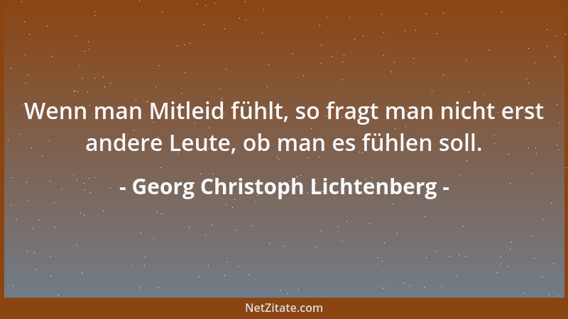 Georg Christoph Lichtenberg - Wer weniger hat, als er begehrt, muß wissen, daß er mehr hat, als er wert ist....
