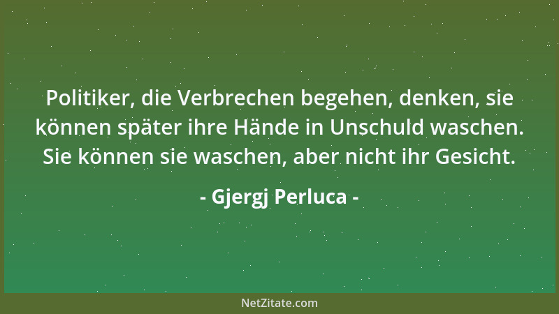 Gjergj Perluca - Politiker, die Verbrechen begehen, denken, sie können später ihre Hände in Unschuld waschen. Sie können si...