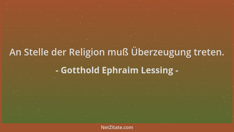 Gotthold Ephraim Lessing - An Stelle der Religion muß Überzeugung treten....