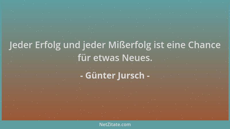 Günter Jursch - Jeder Erfolg und jeder Mißerfolg ist eine Chance für etwas Neues....
