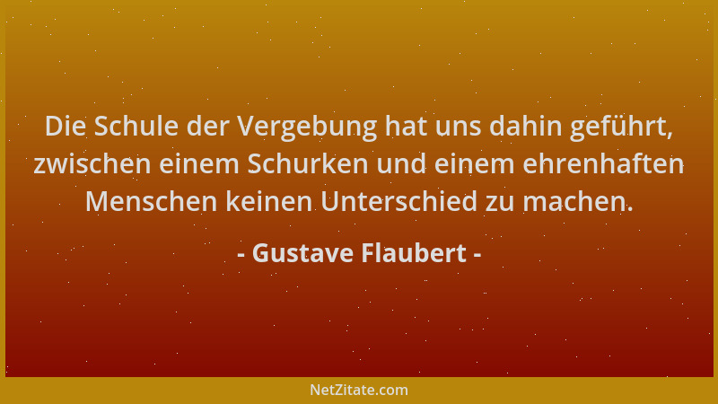 Gustave Flaubert - Die Schule der Vergebung hat uns dahin geführt, zwischen einem Schurken und einem ehrenhaften Menschen k...